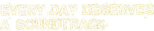 Every Day Deserves a Soundtrack